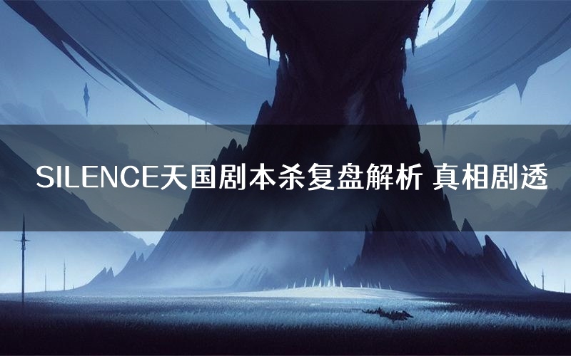 SILENCE天国剧本杀复盘解析 真相剧透