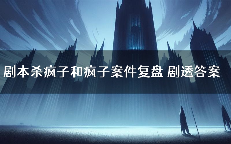 剧本杀疯子和疯子案件复盘 剧透答案