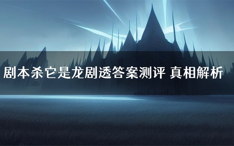 剧本杀它是龙剧透答案测评 真相解析
