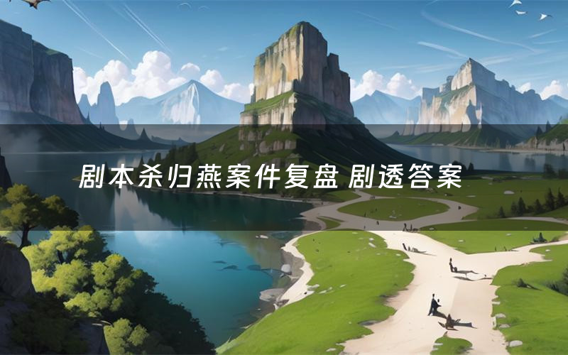 剧本杀归燕案件复盘 剧透答案