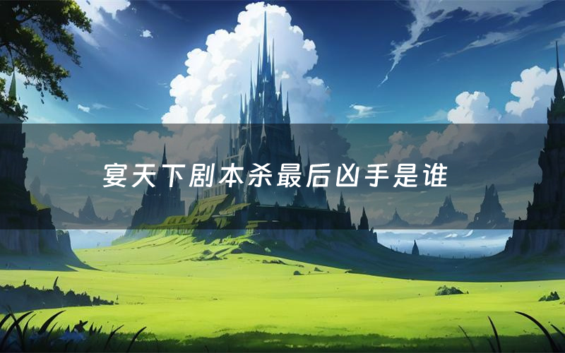 宴天下剧本杀最后凶手是谁