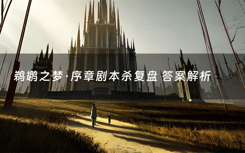 鹈鹕之梦·序章剧本杀复盘 答案解析