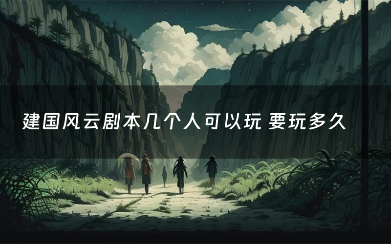 建国风云剧本几个人可以玩 要玩多久