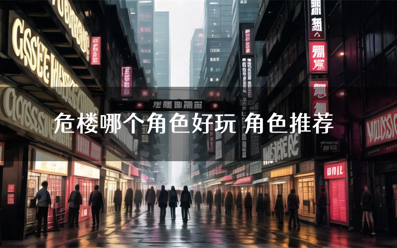 危楼哪个角色好玩 角色推荐