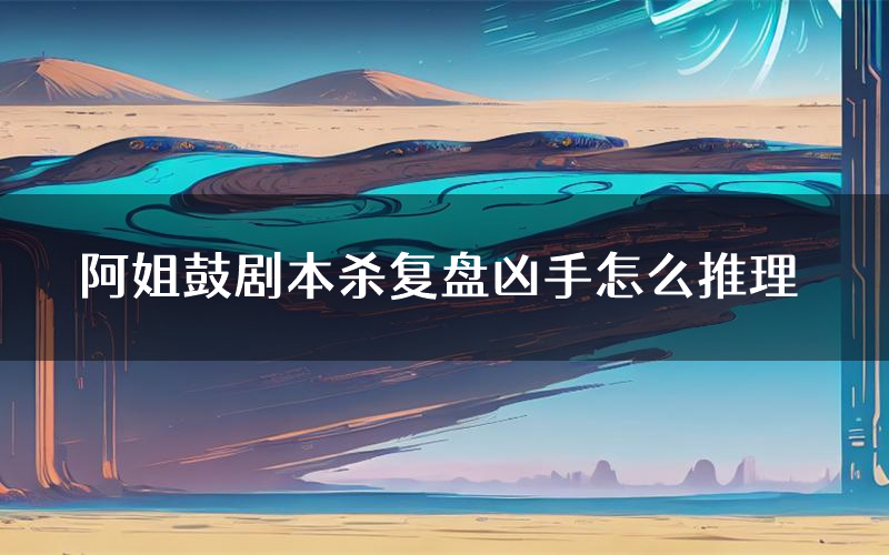 阿姐鼓剧本杀复盘凶手怎么推理