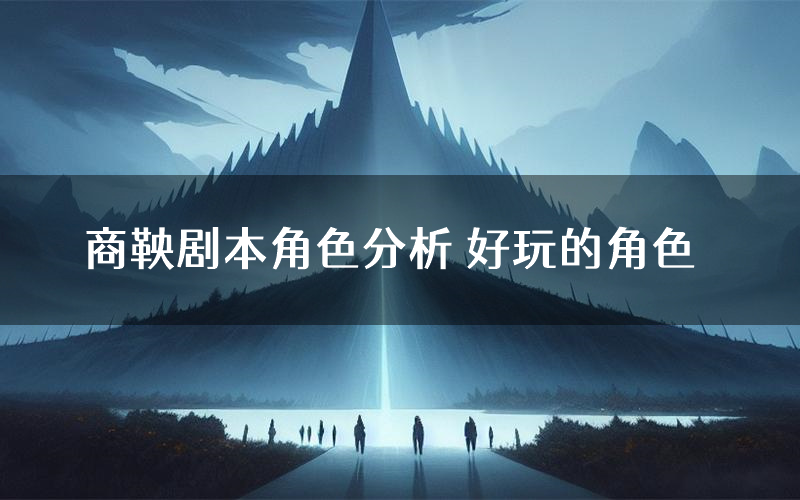 商鞅剧本角色分析 好玩的角色