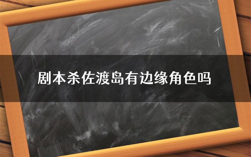 剧本杀佐渡岛有边缘角色吗