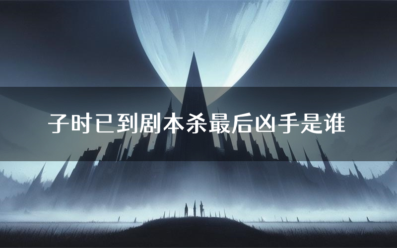 子时已到剧本杀最后凶手是谁