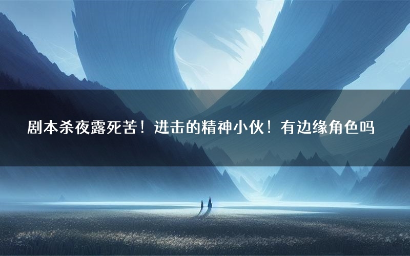 剧本杀夜露死苦！进击的精神小伙！有边缘角色吗