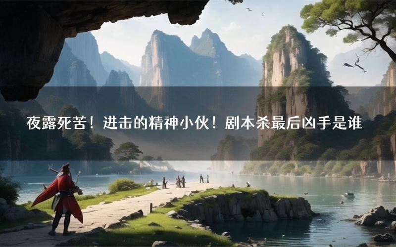 夜露死苦！进击的精神小伙！剧本杀最后凶手是谁