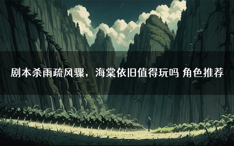 剧本杀雨疏风骤，海棠依旧值得玩吗 角色推荐