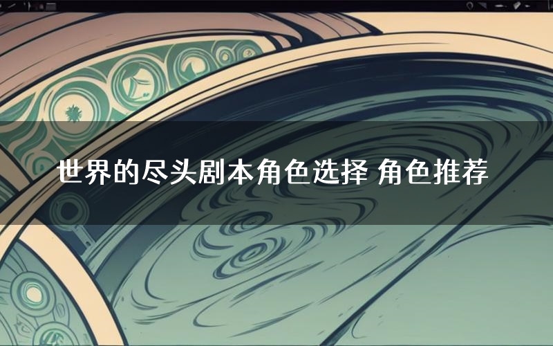 世界的尽头剧本角色选择 角色推荐