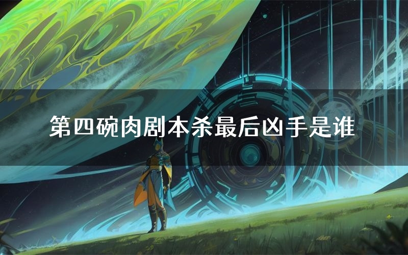 第四碗肉剧本杀最后凶手是谁