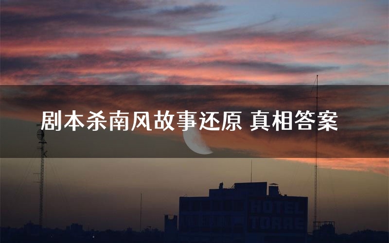 剧本杀南风故事还原 真相答案