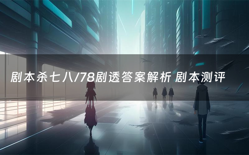 剧本杀七八/78剧透答案解析 剧本测评