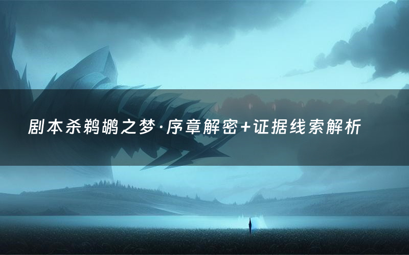 剧本杀鹈鹕之梦·序章解密+证据线索解析