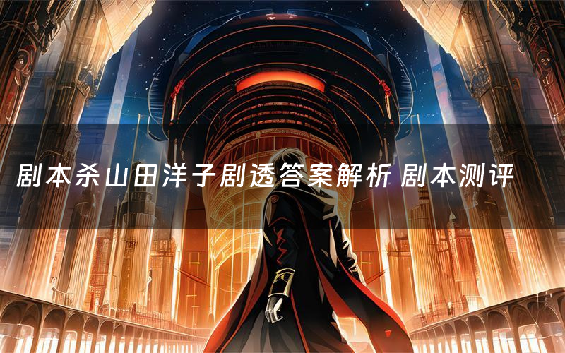 剧本杀山田洋子剧透答案解析 剧本测评
