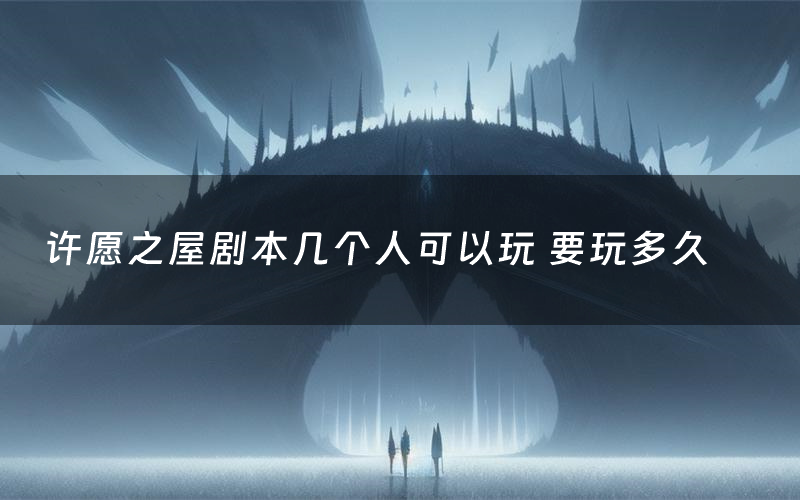 许愿之屋剧本几个人可以玩 要玩多久