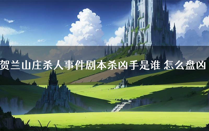 贺兰山庄杀人事件剧本杀凶手是谁 怎么盘凶