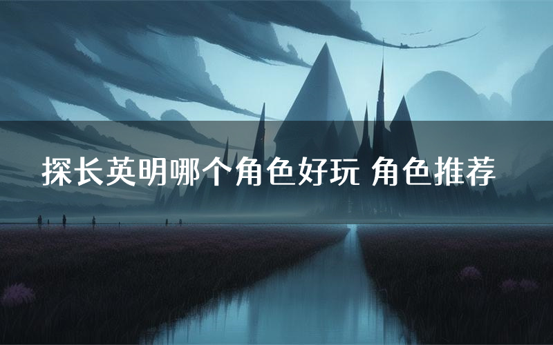 探长英明哪个角色好玩 角色推荐