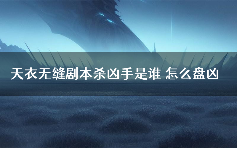 天衣无缝剧本杀凶手是谁 怎么盘凶