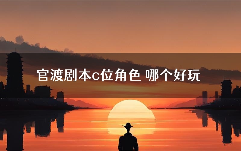 官渡剧本c位角色 哪个好玩