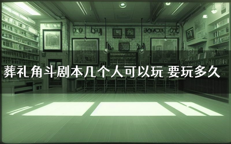 葬礼角斗剧本几个人可以玩 要玩多久