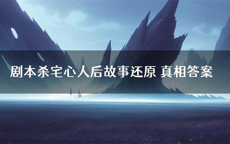 剧本杀宅心人后故事还原 真相答案