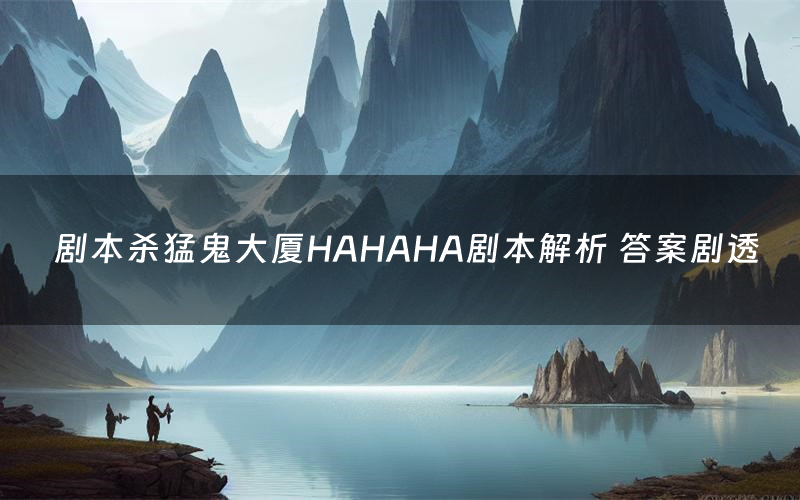 剧本杀猛鬼大厦HAHAHA剧本解析 答案剧透