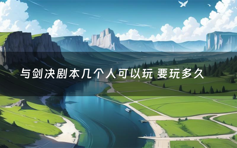 与剑决剧本几个人可以玩 要玩多久
