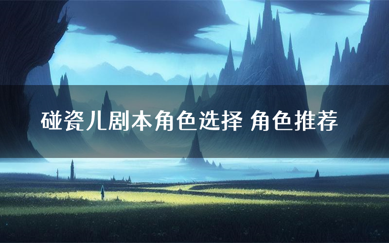 碰瓷儿剧本角色选择 角色推荐