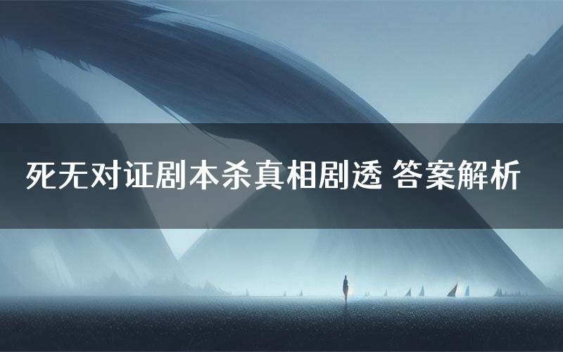 死无对证剧本杀真相剧透 答案解析