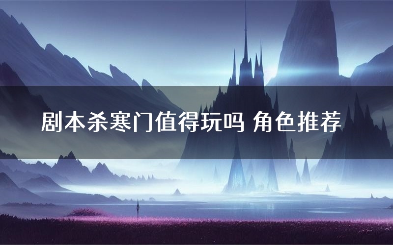 剧本杀寒门值得玩吗 角色推荐