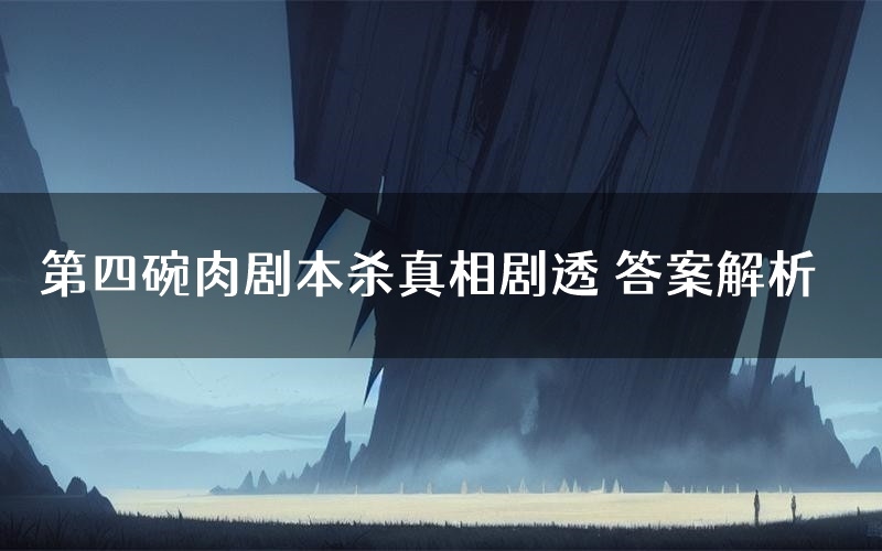 第四碗肉剧本杀真相剧透 答案解析