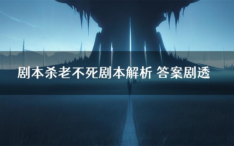剧本杀老不死剧本解析 答案剧透