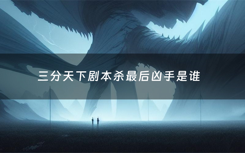 三分天下剧本杀最后凶手是谁