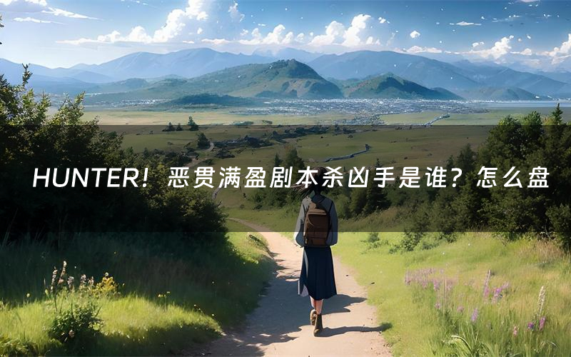 HUNTER!恶贯满盈剧本杀凶手是谁?怎么盘