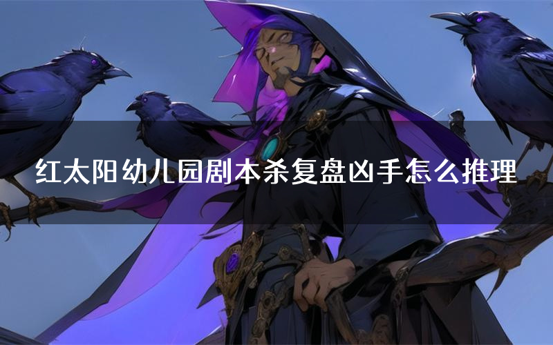 红太阳幼儿园剧本杀复盘凶手怎么推理