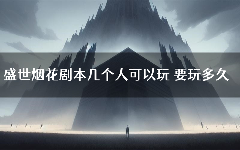 盛世烟花剧本几个人可以玩 要玩多久