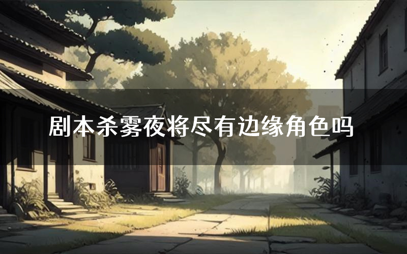 剧本杀雾夜将尽有边缘角色吗