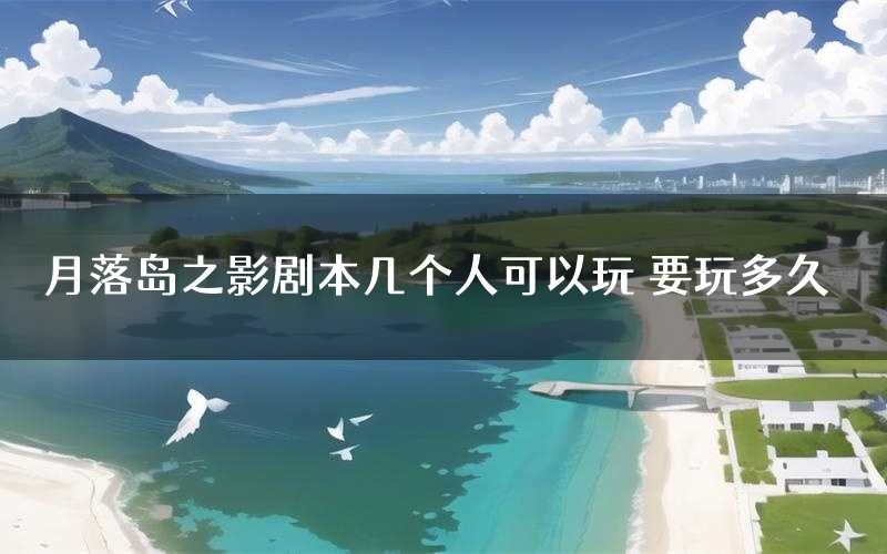 月落岛之影剧本几个人可以玩 要玩多久