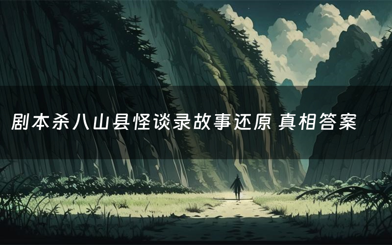 剧本杀八山县怪谈录故事还原 真相答案