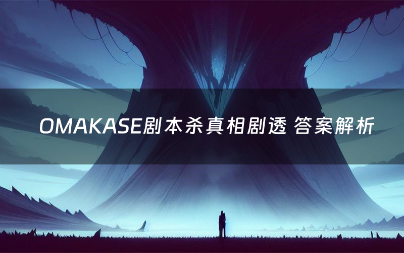 OMAKASE剧本杀真相剧透 答案解析