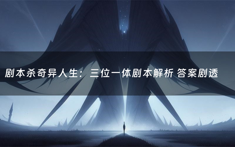 剧本杀奇异人生:三位一体剧本解析 答案剧透