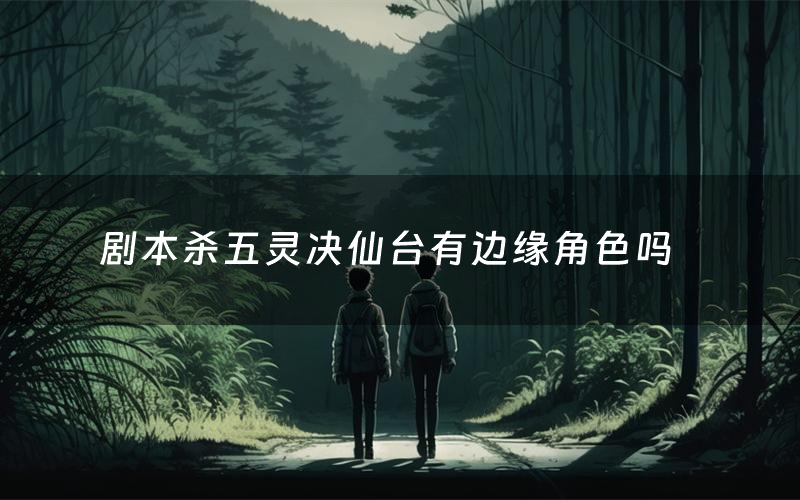 剧本杀五灵决仙台有边缘角色吗