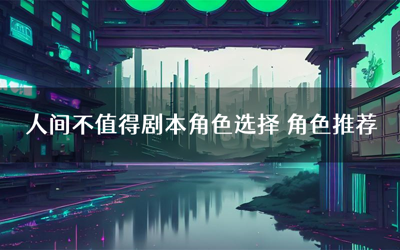 人间不值得剧本角色选择 角色推荐