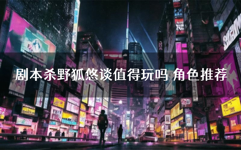 剧本杀野狐悠谈值得玩吗 角色推荐