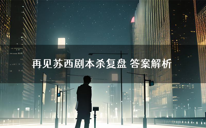 再见苏西剧本杀复盘 答案解析