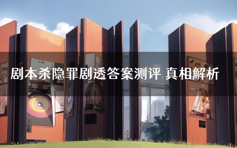 剧本杀隐罪剧透答案测评 真相解析