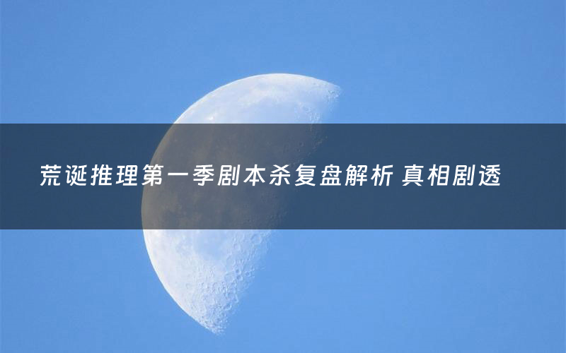 荒诞推理第一季剧本杀复盘解析 真相剧透